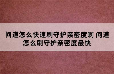 问道怎么快速刷守护亲密度啊 问道怎么刷守护亲密度最快